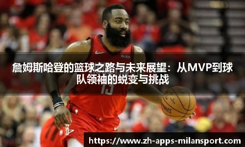 詹姆斯哈登的篮球之路与未来展望:从MVP到球队领袖的蜕变与挑战