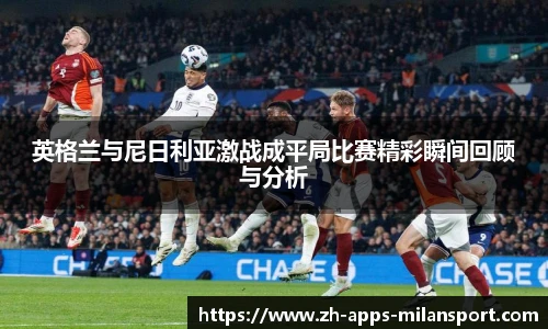 英格兰与尼日利亚激战成平局比赛精彩瞬间回顾与分析