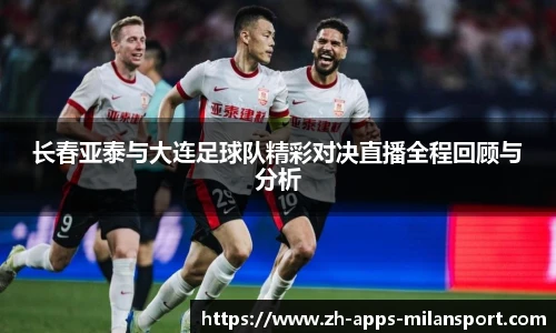 长春亚泰与大连足球队精彩对决直播全程回顾与分析