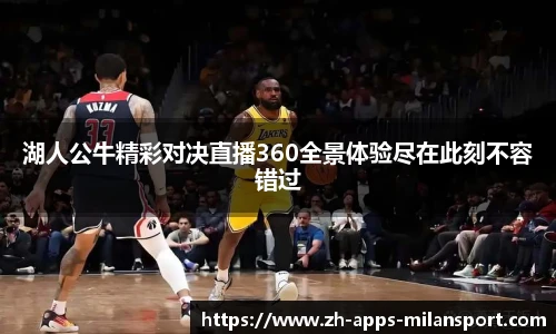 湖人公牛精彩对决直播360全景体验尽在此刻不容错过